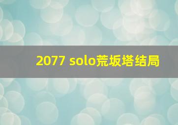 2077 solo荒坂塔结局